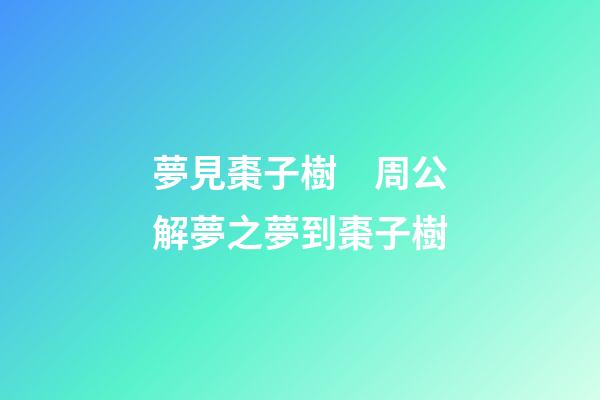 夢見棗子樹　周公解夢之夢到棗子樹